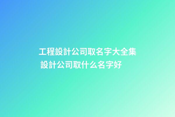 工程設計公司取名字大全集 設計公司取什么名字好